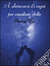 A ubriacarsi di sogni per vomitare stelle libro