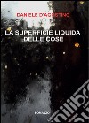 La superficie liquida delle cose libro di D'Agostino Daniele