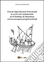 Il lavoro degli educatori professionali in un servizio ambulatoriale per le patologie da dipendenza, con una rassegna di progetti realizzati libro