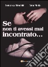 Se non ti avessi mai incontrato... libro di Moschini Francesca Meola Anna