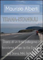Tirana-Istanbul! Diario di un finto pellegrino in bicicletta lungo la via Egnazia tra miti, storia, religioni libro