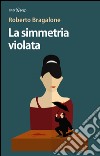 La simmetria violata libro di Bragalone Roberto