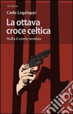 La ottava croce celtica. Nulla è come sembra libro