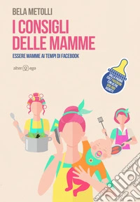I consigli delle mamme. Essere mamme ai tempi di Facebook libro