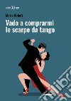 Vado a comprarmi le scarpe da tango libro di Abbati Mario