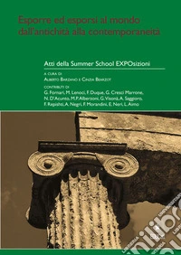 Esporre ed esporsi al mondo dall'antichità alla contemporaneità. Atti della Summer School Exposizioni (Milano, 2-12 giugno 2015). Vol. 1 libro