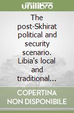 The post-Skhirat political and security scenario. Libia's local and traditional authorities. Crissma working paper n. 23-2016 libro