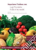 Impariamo L'italiano Con: Luigi Pirandello Il Cibo In Tre Novelle. Letteratura Semplificata Per Stranieri. Livello B1 libro