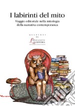 I labirinti del mito. Viaggio editoriale nella mitologia della narrativa contemporanea libro