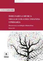 Insegnare musica nella scuola dell'infanzia e primaria. Elementi teorici, metodologici e didattici di base libro