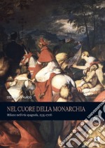 Nel cuore della monarchia. Milano nell'età spagnola, 1535-1706