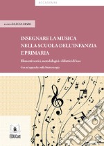 Insegnare musica nella scuola dell'infanzia e primaria. Elementi teorici, metodologici e didattici di base libro