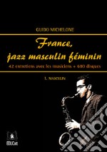 France, jazz masculin féminin. Vol. 1: Masculin. 42 entretiens avec les musiciens + 600 disques libro