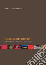 La geografia dell'oro. Dalla produzione al consumo... e al turismo libro