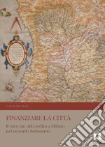 Finanziare la città. Il mercato del credito a Milano nel secondo Settecento libro