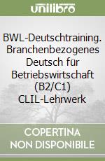 BWL-Deutschtraining. Branchenbezogenes Deutsch für Betriebswirtschaft (B2/C1) CLIL-Lehrwerk