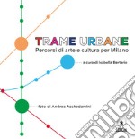 Trame urbane. Percorsi di arte e cultura per Milano libro