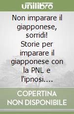 Non imparare il giapponese, sorridi! Storie per imparare il giapponese con la PNL e l'ipnosi. Ediz. italiana e giapponese. Con File audio per il download  libro