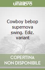 Cowboy bebop supernova swing. Ediz. variant
