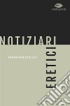 Notiziari eretici libro di Preziosi Francesco