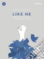 Like me. 100 mosse indispensabili per piacere a tutti sui social ed in società libro