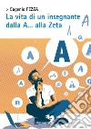 La vita di un insegnante dalla A... alla Zeta libro