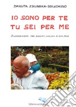 Io sono per te, tu sei per me. Suggerimenti per badanti, anziani e non solo libro