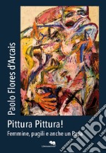 Paolo Flores D'Arcais. Pittura pittura! Femmine, pugili e anche un Papa. Catalogo della mostra (Genova, 26 aprile-18 maggio 2018)