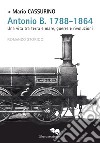 Antonio B. 1788-1864. Una vita tra terra e mare, guerre e rivoluzioni libro