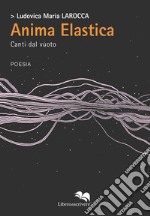 Anima elastica. Canti dal vuoto libro