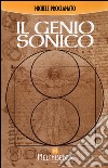 Il genio sonico. La scoperta incredibile che lega ogni opera di Leonardo, ad un codice divino libro di Proclamato Michele