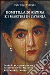 Domitilla di Kàtina e i martiri di Catania. Storia di una ragazza catanese, tra Cristianesimo e Paganesimo, del tempo di Costantino libro