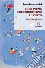 Come piume che ubbidiscono al vento. Storie del secolo scorso libro