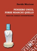 Pensiero unico, forse neanche quello. Saggi sul banale contemporaneo libro