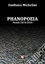 Phanopoeia. Poesie 2014-2016 libro