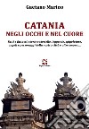 Catania negli occhi e nel cuore. Fatti e fattacci, storie e storielle, leggende, spigolature, angoli e personaggi della nostra città e altro ancora... libro