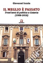 Il meglio è passato. Trent'anni di politica a Catania (1988-2018) libro