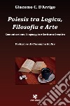 Poiesis tra logica, filosofia e arte. Comunicazione, linguaggio e scrittura creativa libro di D'Arrigo Giacomo C.