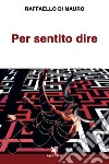 Per sentito dire libro di Di Mauro Raffaello