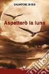 Aspetterò la luna libro di Di Dio Salvatore