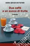 Due caffè e un succo di frutta libro di Distefano Maria Grazia