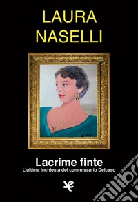 Lacrime finte. L'ultima inchiesta del commissario Delcaso libro