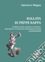 Ballata di Peppe Nappa. La Sicilia pazza, allegra e incantata. Nove brevi atti unici sulla maschera siciliana ai nostri giorni libro