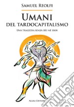 Umani del tardocapitalismo. Una tragedia senza dèi né eroi libro