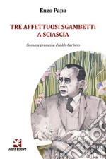 Tre affettuosi sgambetti a Sciascia libro