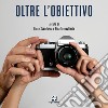 Oltre l'obiettivo. Ediz. illustrata libro