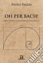 Oh per Bach! Liberi pensieri e divagazioni sul nome B.A.C.H. libro