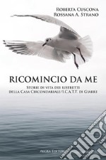 Ricomincio da me. Storie di vita dei ristretti della Casa Circondariale/I.C.A.T.T. di Giarre libro