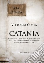 Catania. Personaggi, santi, luoghi, date ed eventi noti e poco noti nei nomi delle strade e delle piazze della città libro