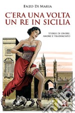 C'era una volta un Re in Sicilia. Storie di onore, amore e tradimento libro